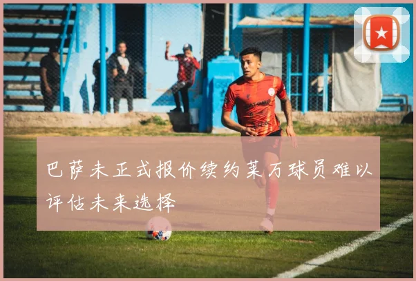 巴萨未正式报价续约莱万球员难以评估未来选择